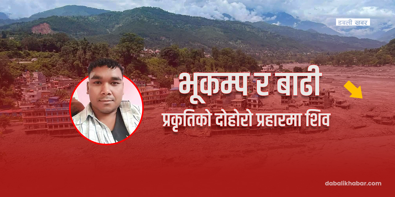 भूकम्प र बाढी प्रकृतिको दोहोरो प्रहारमा शिव